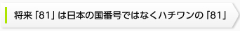 将来「81」は国番号ではなくハチワンの「81」